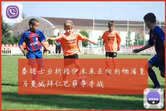泰晤士分析格伊未来去向利物浦皇马曼城拜仁巴萨争夺战