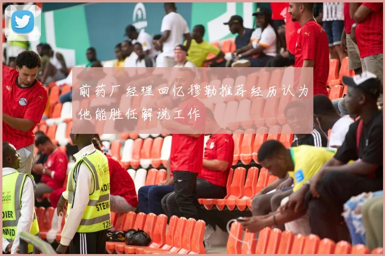 前药厂经理回忆穆勒推荐经历认为他能胜任解说工作