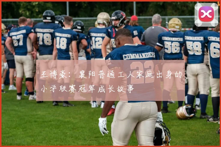 王博豪：襄阳普通工人家庭出身的小学联赛冠军成长故事