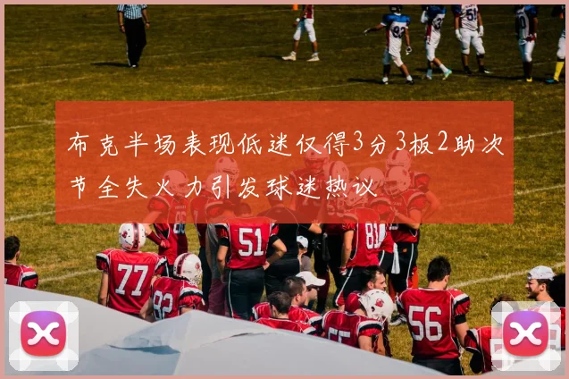 布克半场表现低迷仅得3分3板2助次节全失火力引发球迷热议