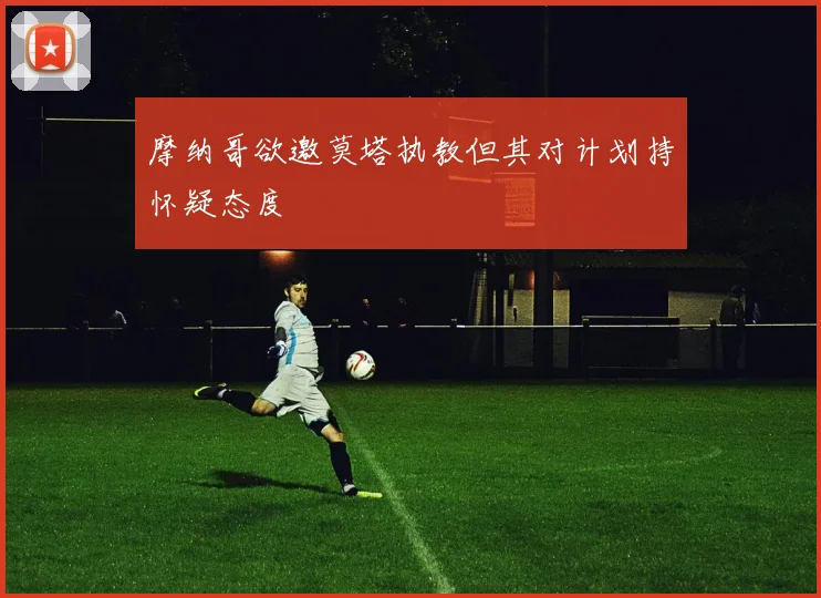 摩纳哥欲邀莫塔执教但其对计划持怀疑态度