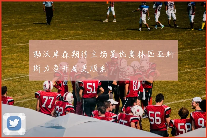 勒沃库森期待主场复仇奥林匹亚科斯力争开局更顺利