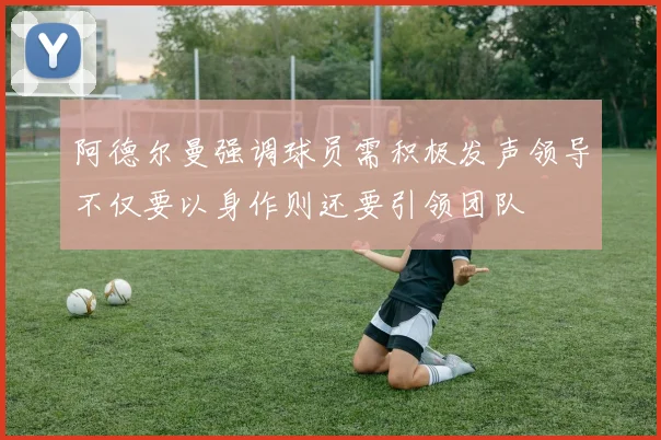阿德尔曼强调球员需积极发声领导不仅要以身作则还要引领团队