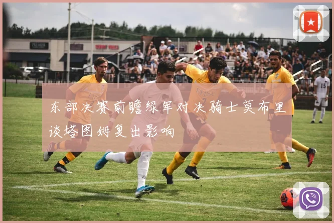 东部决赛前瞻绿军对决骑士莫布里谈塔图姆复出影响
