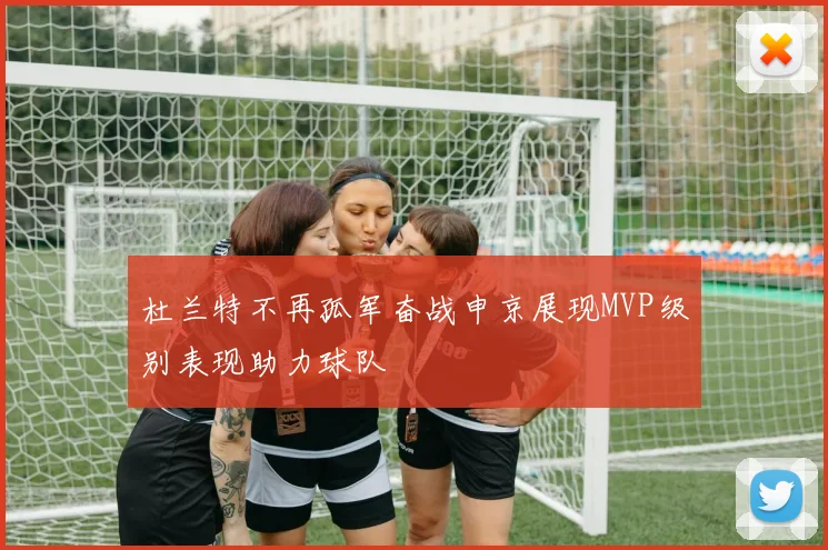 杜兰特不再孤军奋战申京展现MVP级别表现助力球队