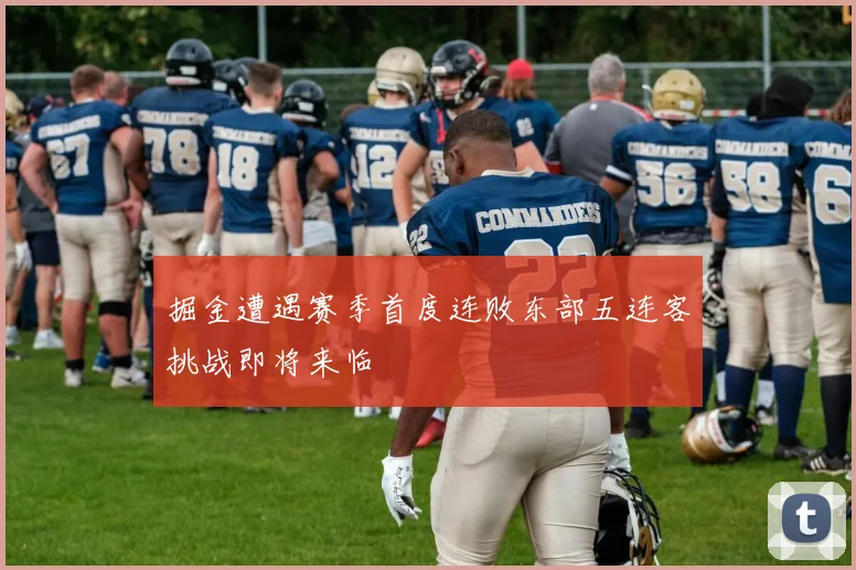 掘金遭遇赛季首度连败东部五连客挑战即将来临
