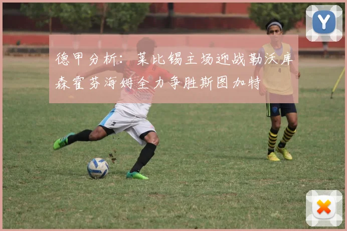 德甲分析：莱比锡主场迎战勒沃库森霍芬海姆全力争胜斯图加特