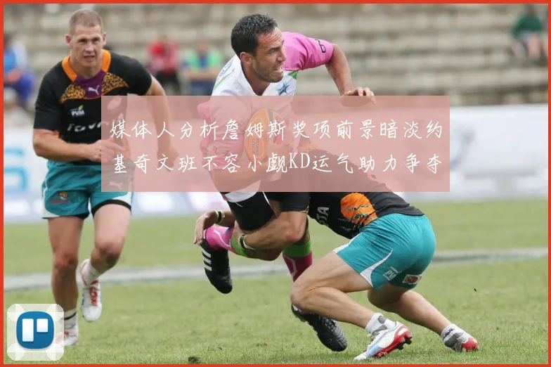 媒体人分析詹姆斯奖项前景暗淡约基奇文班不容小觑KD运气助力争夺一阵