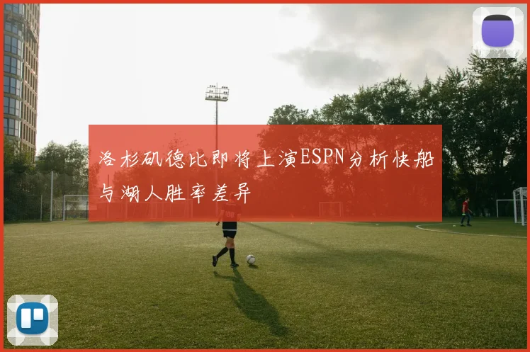 洛杉矶德比即将上演ESPN分析快船与湖人胜率差异
