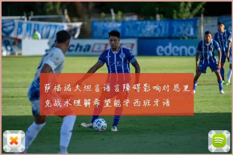 萨福诺夫坦言语言障碍影响对恩里克战术理解希望能学西班牙语