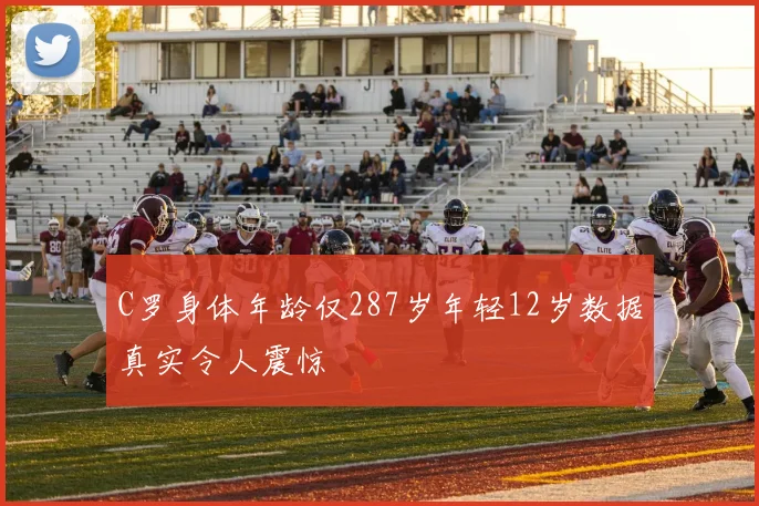 C罗身体年龄仅287岁年轻12岁数据真实令人震惊