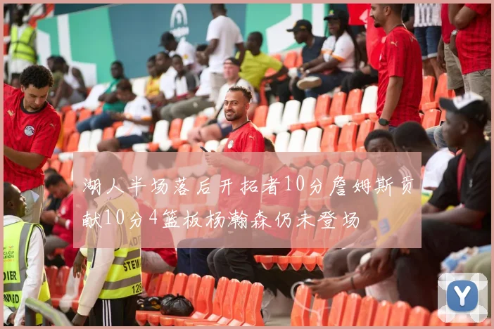 湖人半场落后开拓者10分詹姆斯贡献10分4篮板杨瀚森仍未登场